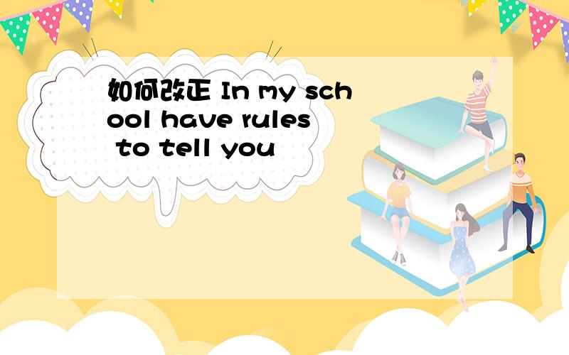 如何改正 In my school have rules to tell you