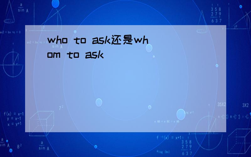 who to ask还是whom to ask