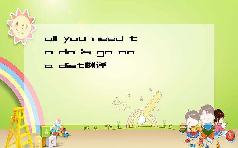 all you need to do is go on a diet翻译