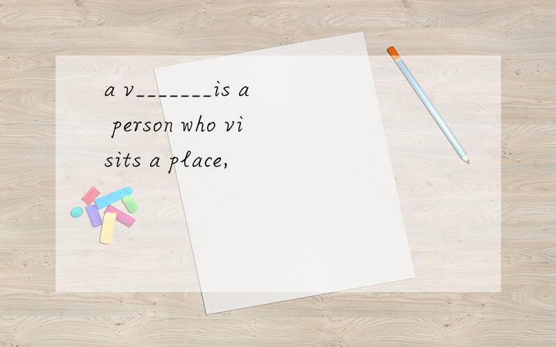 a v_______is a person who visits a place,