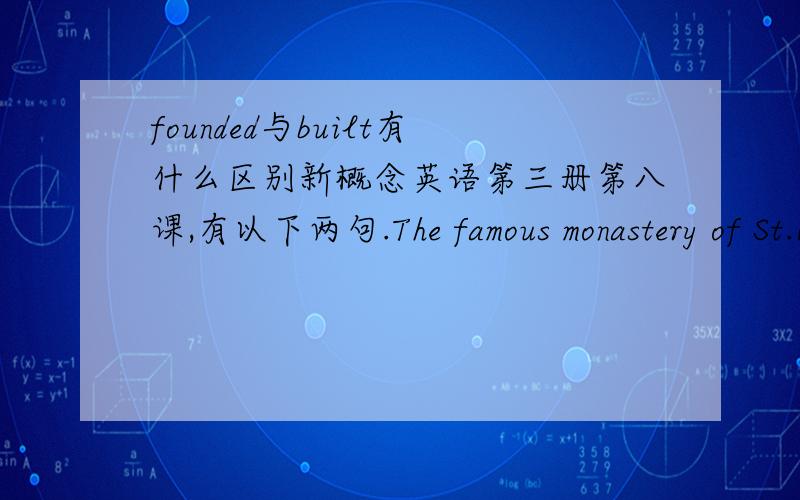 founded与built有什么区别新概念英语第三册第八课,有以下两句.The famous monastery of St.Bernard,which was founded in the eleventh century,lies about a mile away.Now that a tunnel has been built through the mountains,the Pass is les