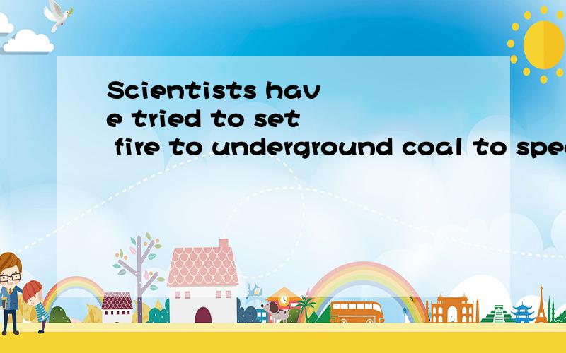 Scientists have tried to set fire to underground coal to speed up the fires.