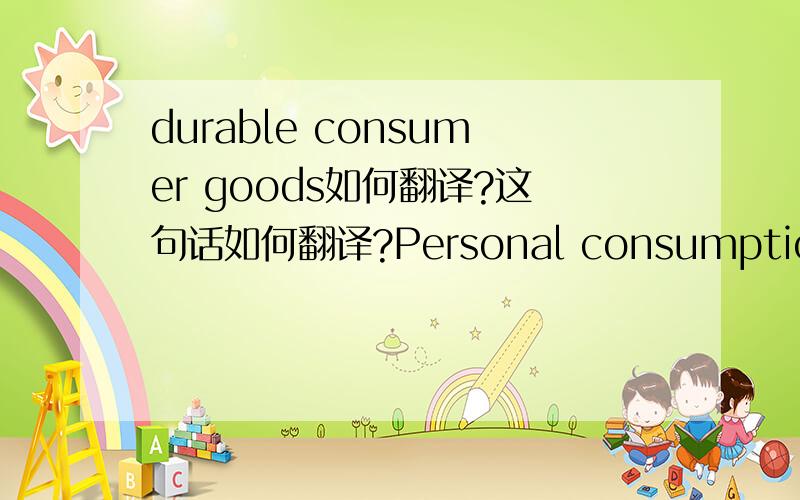 durable consumer goods如何翻译?这句话如何翻译?Personal consumption grouth slowed dramatically behind a drop in purchases of durable consumer goods,largely attributable to higher automobile prices associated with supply disruptions in the w