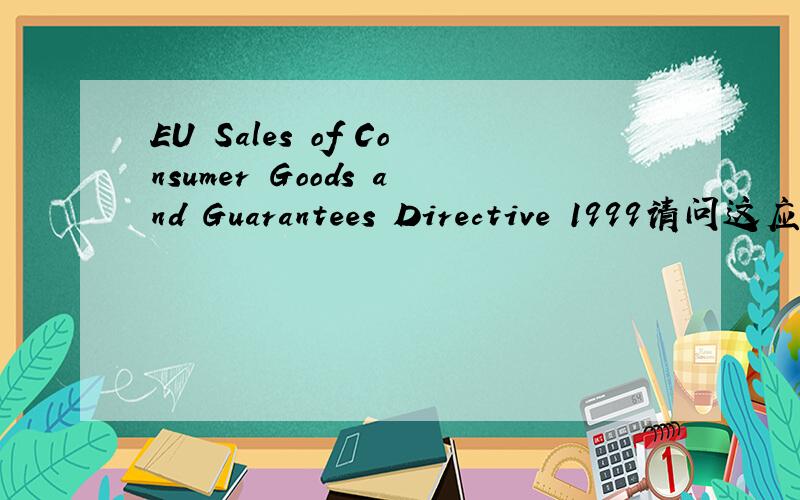 EU Sales of Consumer Goods and Guarantees Directive 1999请问这应该怎么翻译