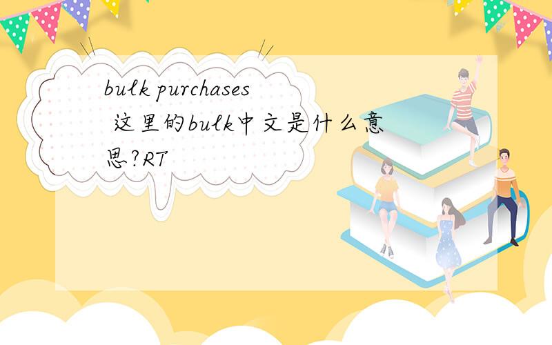 bulk purchases 这里的bulk中文是什么意思?RT