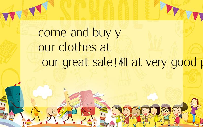 come and buy your clothes at our great sale!和 at very good prices这两句的at 性质一样吗?on sale 和at our great sale 的区别,at这里作为的是表示时间的介词还是固定词语our great sale 就是单独一个短语吗?