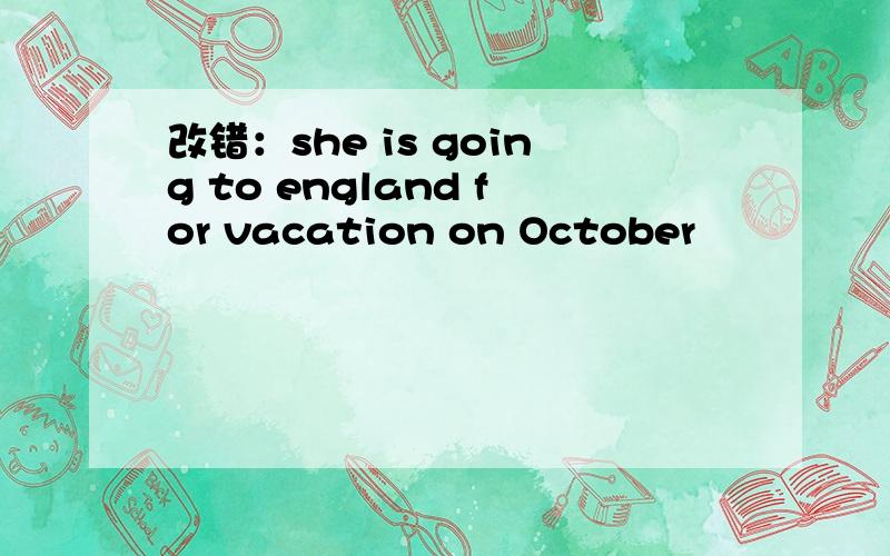 改错：she is going to england for vacation on October