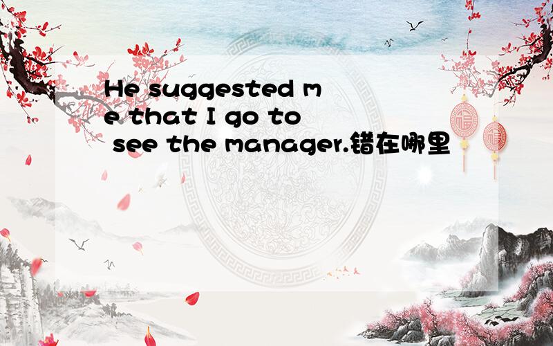 He suggested me that I go to see the manager.错在哪里