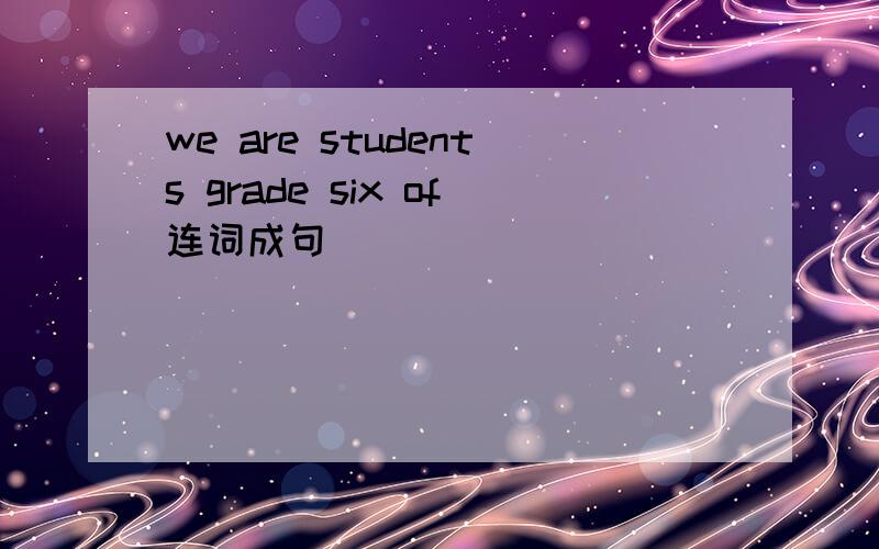 we are students grade six of连词成句
