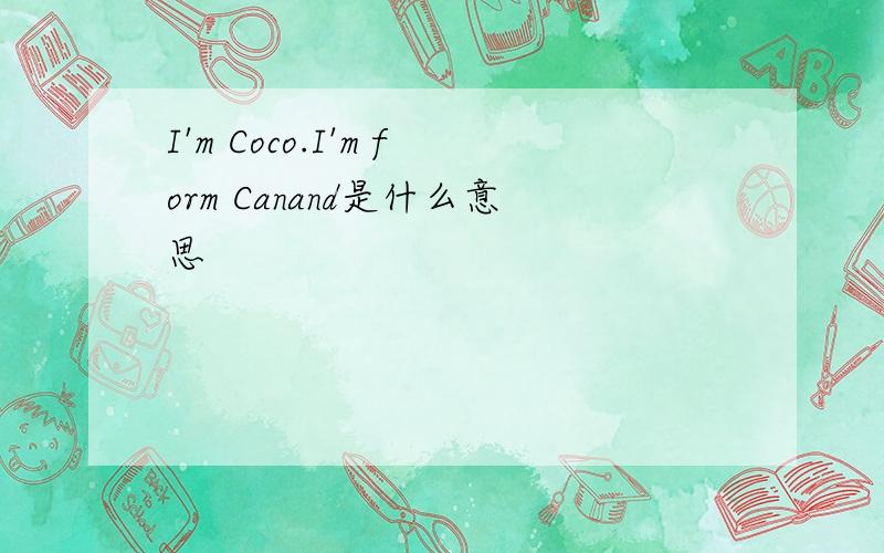 I'm Coco.I'm form Canand是什么意思