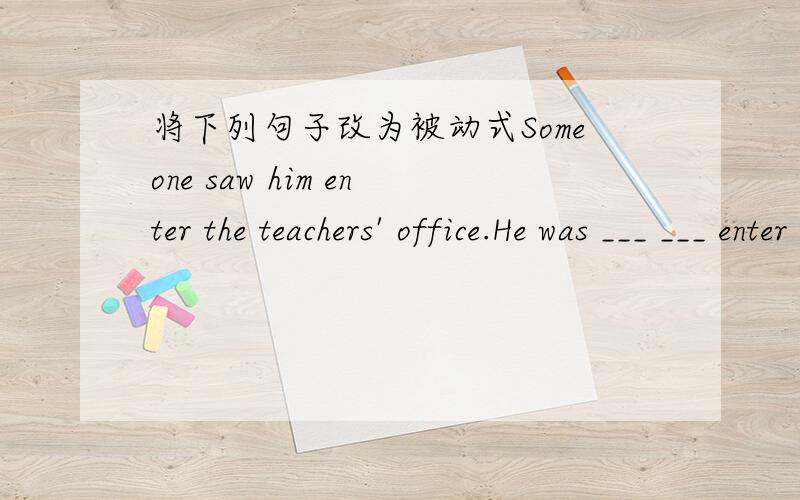 将下列句子改为被动式Someone saw him enter the teachers' office.He was ___ ___ enter the teachers' office.We heard her singsing a song at that moment.She ___ ___ ___ ___ a song at that moment.根据汉语意思完成下列句子：在英国