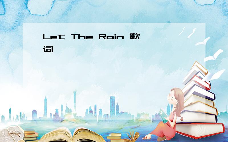 Let The Rain 歌词