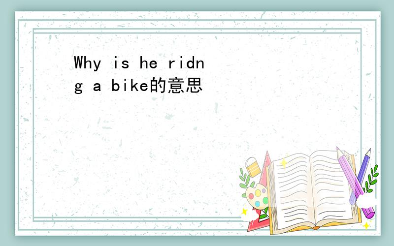 Why is he ridng a bike的意思
