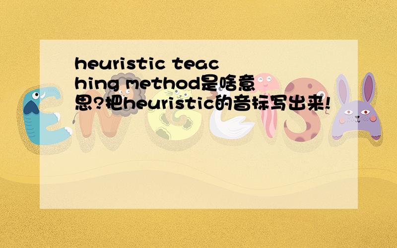 heuristic teaching method是啥意思?把heuristic的音标写出来!