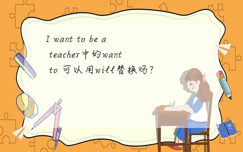 I want to be a teacher中的want to 可以用will替换吗?