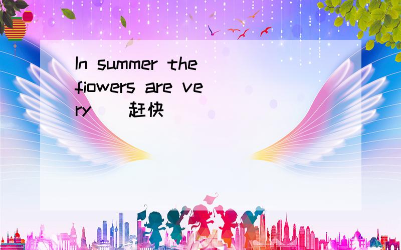 In summer the fiowers are very（）赶快