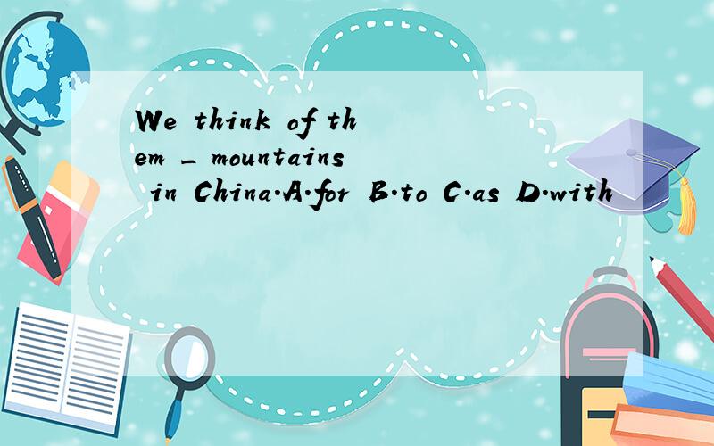 We think of them _ mountains in China.A.for B.to C.as D.with