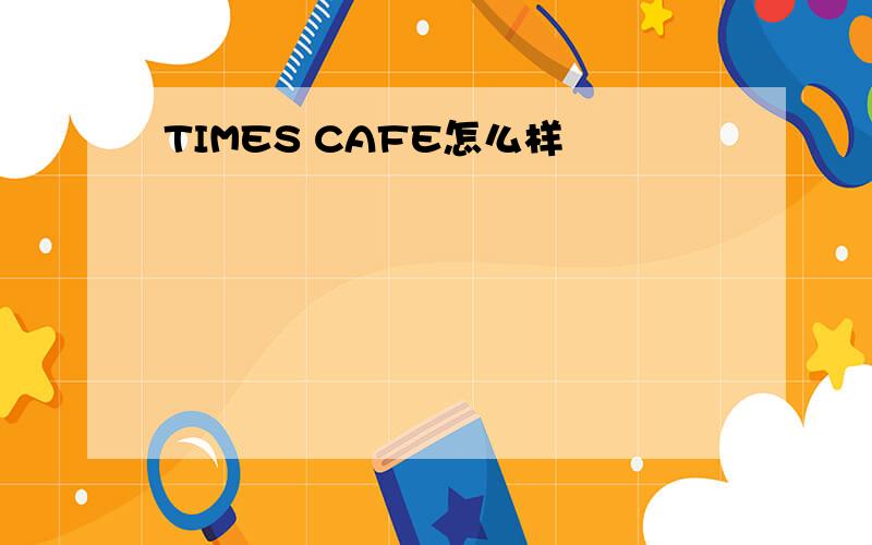 TIMES CAFE怎么样