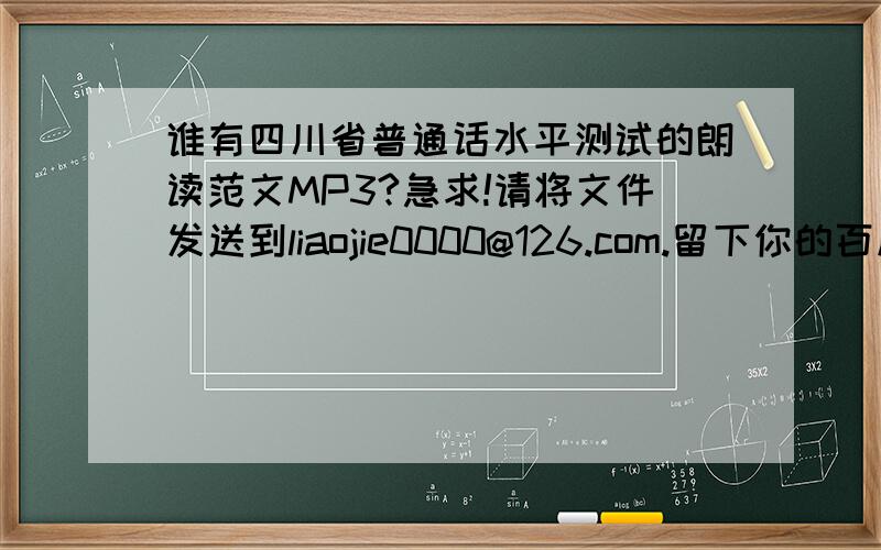 谁有四川省普通话水平测试的朗读范文MP3?急求!请将文件发送到liaojie0000@126.com.留下你的百度账号!