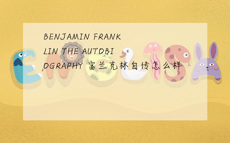 BENJAMIN FRANKLIN THE AUTOBIOGRAPHY 富兰克林自传怎么样