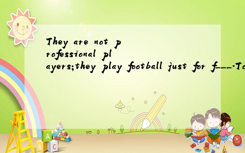 They are not professional players;they play football just for f___.Tony's father was an engineer five years ago.对an engineer 提问We will live on a space station in 50 years.对in 50 years提问