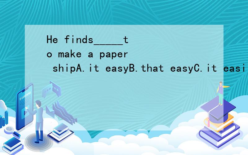 He finds_____to make a paper shipA.it easyB.that easyC.it easilyD.that easily