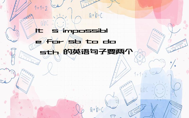 It's impossible for sb to do sth 的英语句子要两个