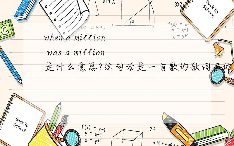 when a million was a million是什么意思?这句话是一首歌的歌词里的A rat always knows when he's in with weaselsHere you lose a little every dayI remember when a million was a millionThey all have ways to make you pay
