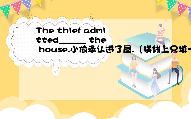 The thief admitted______ the house.小偷承认进了屋.（横线上只填一个单词）