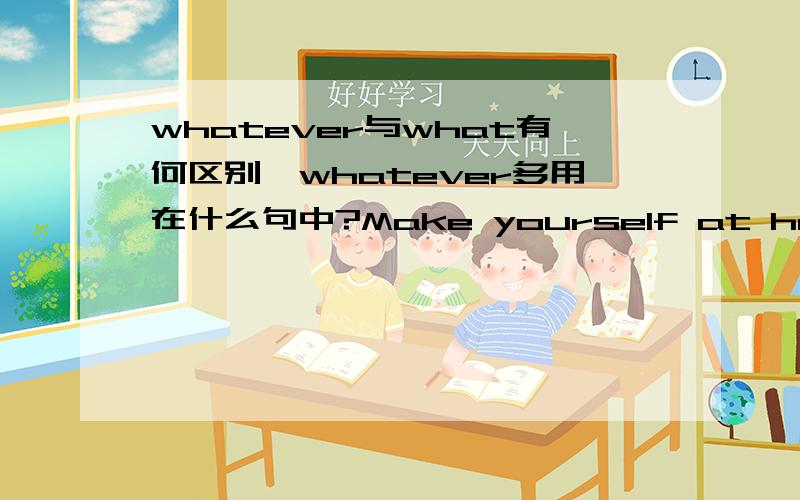 whatever与what有何区别,whatever多用在什么句中?Make yourself at home;you may eat whateveryou like.句子中的whatever可以换成that吗?