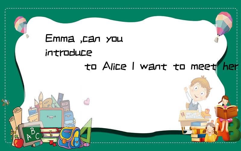 Emma ,can you introduce _______ to Alice I want to meet her .A.him B.his C.me D.my