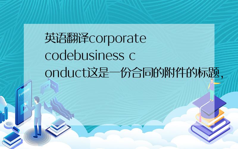 英语翻译corporate codebusiness conduct这是一份合同的附件的标题，