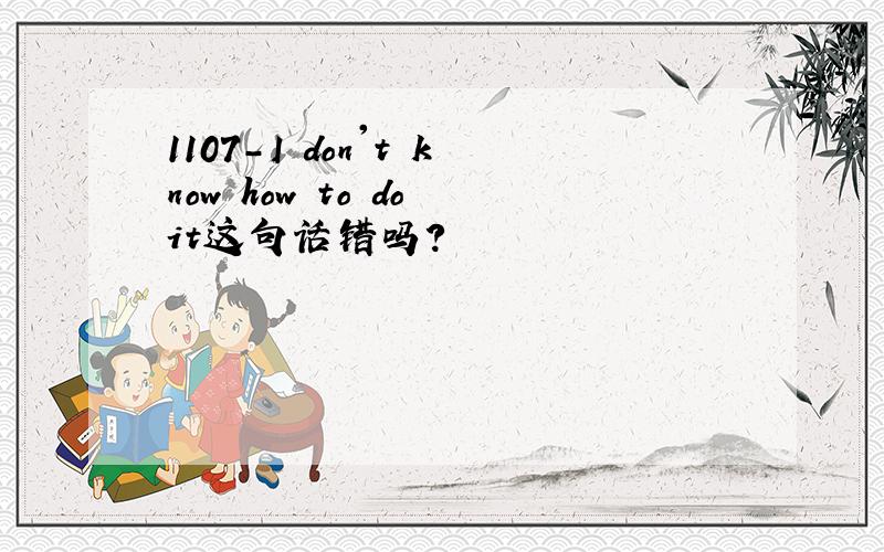 1107-I don't know how to do it这句话错吗?