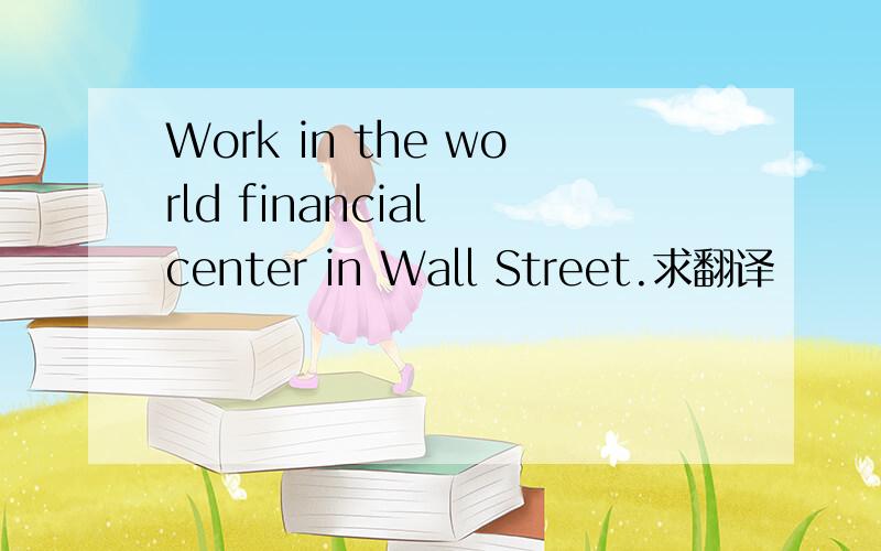 Work in the world financial center in Wall Street.求翻译