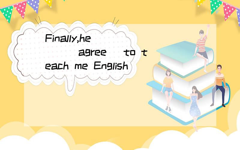 Finally,he _____(agree) to teach me English