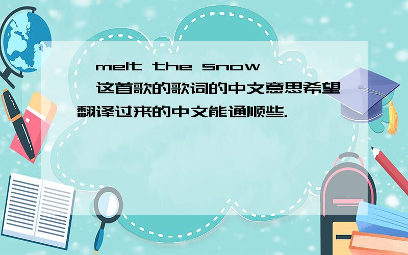 《melt the snow》这首歌的歌词的中文意思希望翻译过来的中文能通顺些.