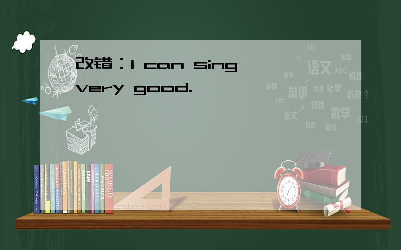 改错：I can sing very good.