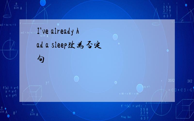 I've already had a sleep改为否定句