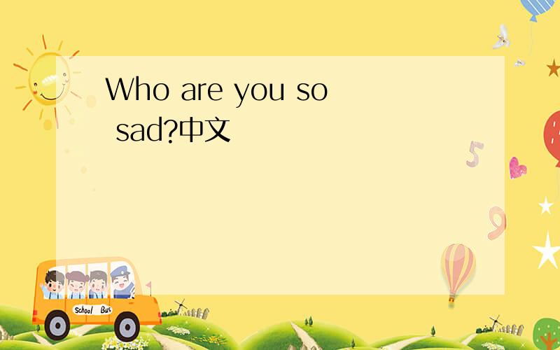 Who are you so sad?中文