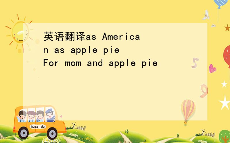 英语翻译as American as apple pieFor mom and apple pie