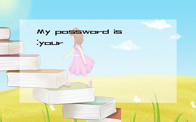 My password is:your
