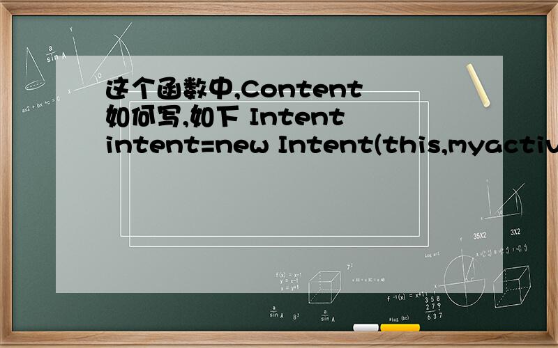 这个函数中,Content 如何写,如下 Intent intent=new Intent(this,myactivity.class);上边中的this指的是哪个?安卓工程中的函数,