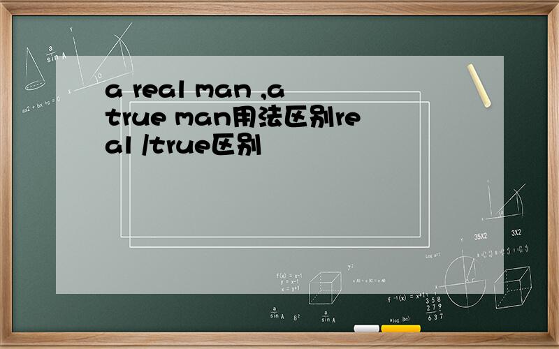 a real man ,a true man用法区别real /true区别