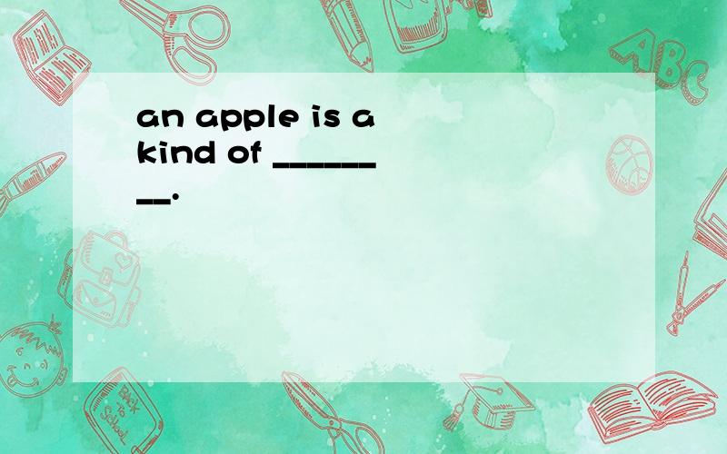 an apple is a kind of ________.