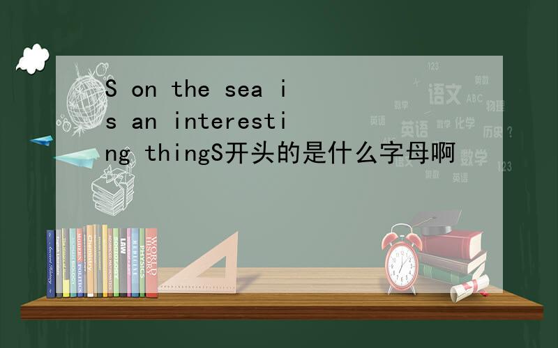 S on the sea is an interesting thingS开头的是什么字母啊