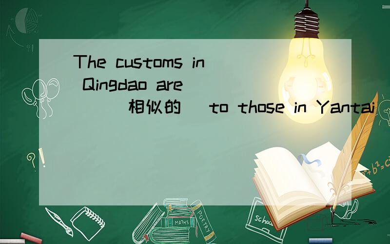 The customs in Qingdao are ___(相似的) to those in Yantai