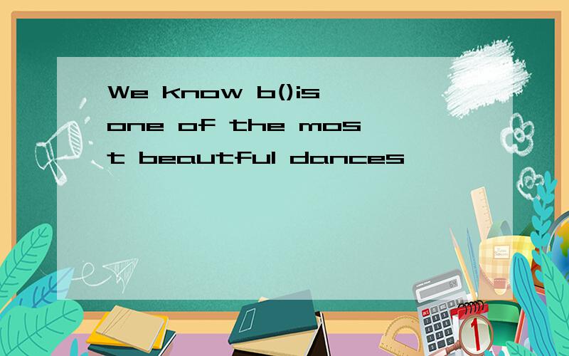 We know b()is one of the most beautful dances