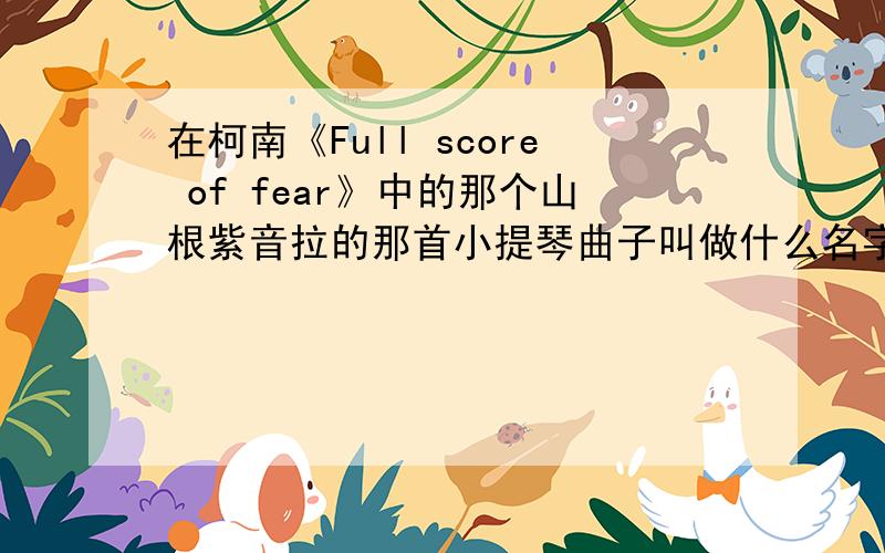 在柯南《Full score of fear》中的那个山根紫音拉的那首小提琴曲子叫做什么名字?在百度怎么搜不到呢?