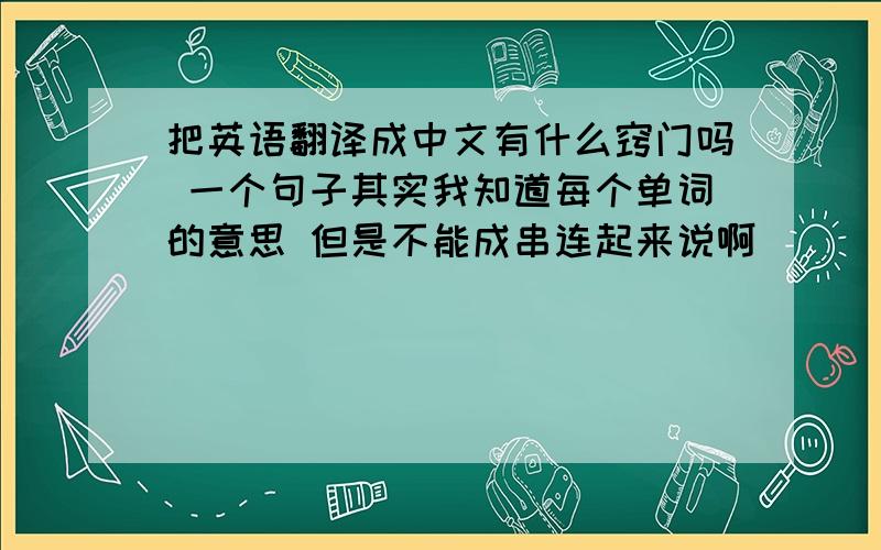 把英语翻译成中文有什么窍门吗 一个句子其实我知道每个单词的意思 但是不能成串连起来说啊