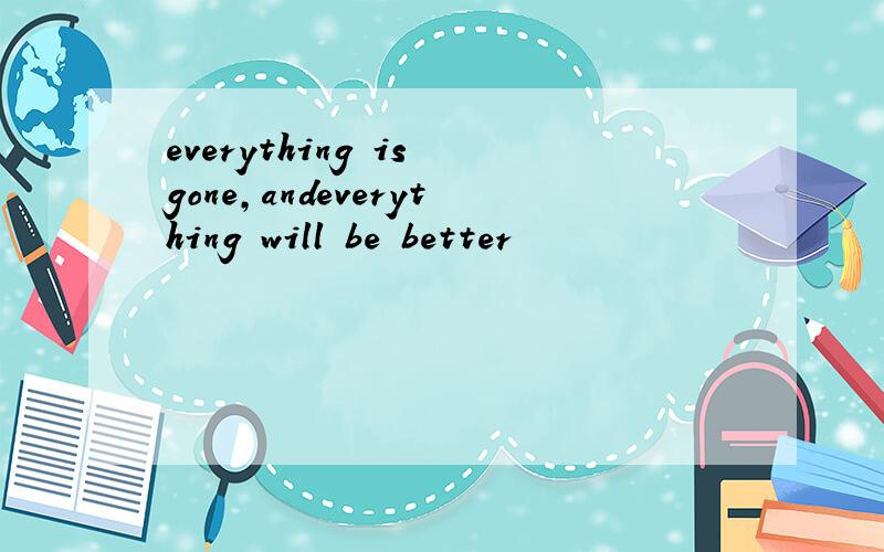 everything is gone,andeverything will be better